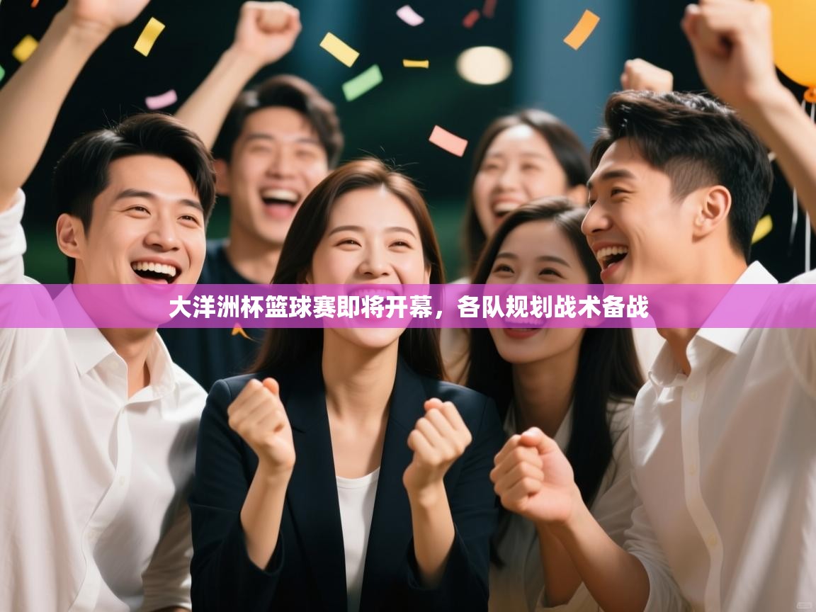 大洋洲杯篮球赛即将开幕，各队规划战术备战  第1张